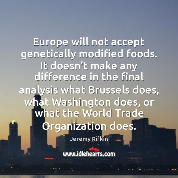 Europe will not accept genetically modified foods. It doesn’t make any difference Jeremy Rifkin Picture Quote