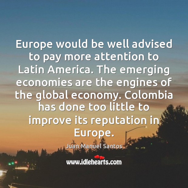 Europe would be well advised to pay more attention to Latin America. Juan Manuel Santos Picture Quote