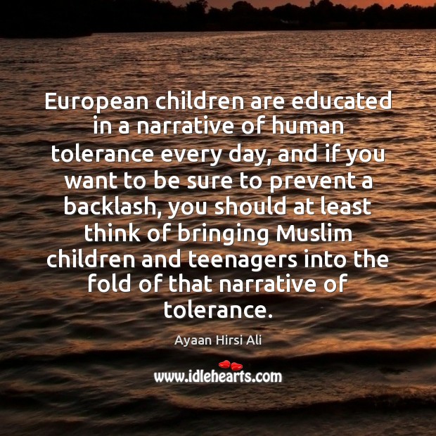 European children are educated in a narrative of human tolerance every day, Ayaan Hirsi Ali Picture Quote