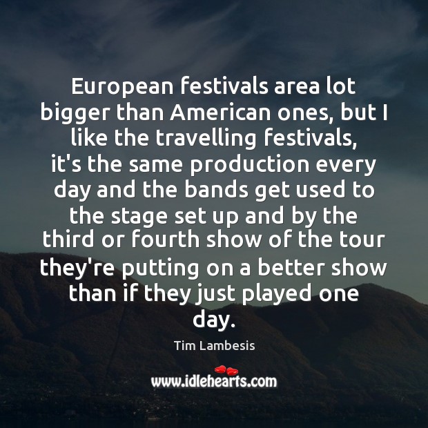 European festivals area lot bigger than American ones, but I like the Tim Lambesis Picture Quote
