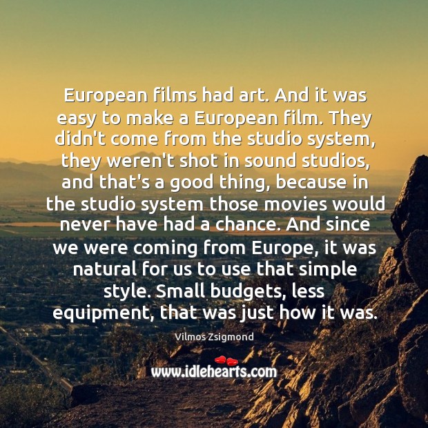 European films had art. And it was easy to make a European Vilmos Zsigmond Picture Quote