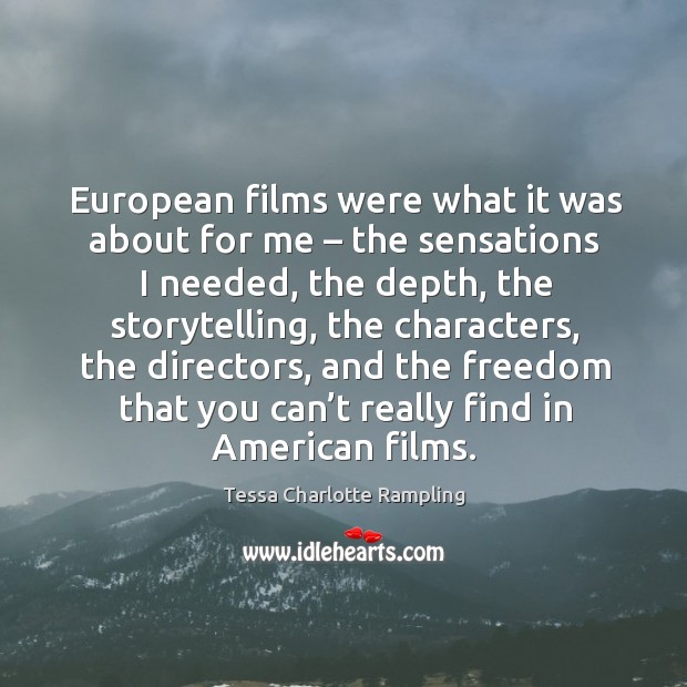 European films were what it was about for me – the sensations I needed, the depth Tessa Charlotte Rampling Picture Quote