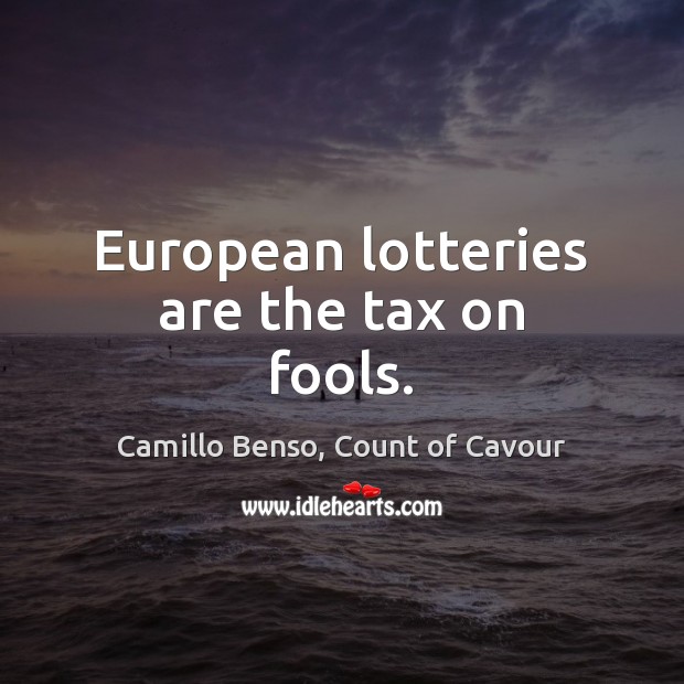 European lotteries are the tax on fools. Camillo Benso, Count of Cavour Picture Quote