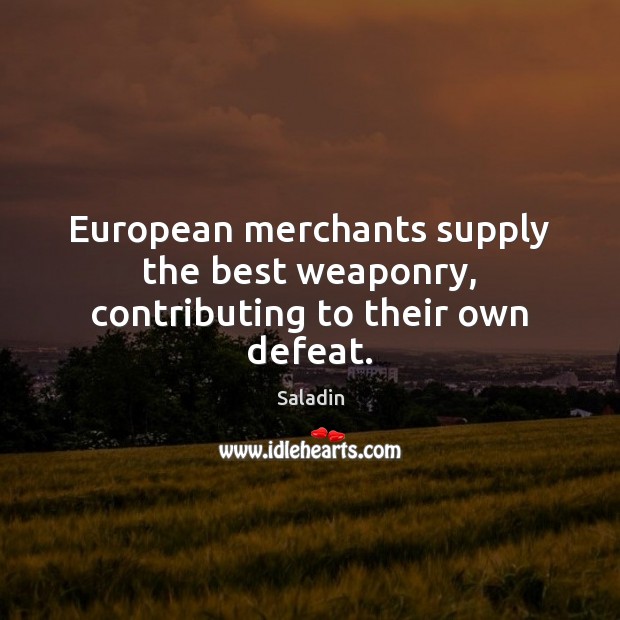 European merchants supply the best weaponry, contributing to their own defeat. Saladin Picture Quote