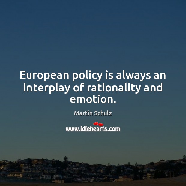 European policy is always an interplay of rationality and emotion. Martin Schulz Picture Quote