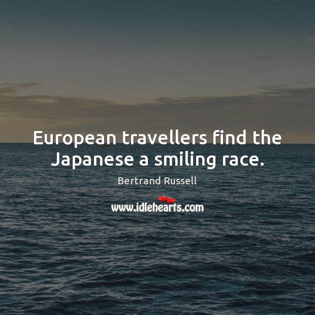 European travellers find the Japanese a smiling race. Bertrand Russell Picture Quote