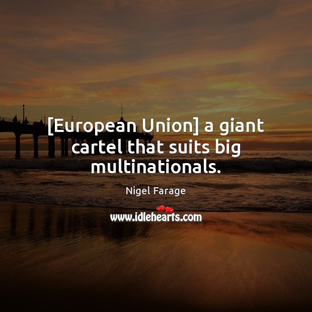 [European Union] a giant cartel that suits big multinationals. Nigel Farage Picture Quote
