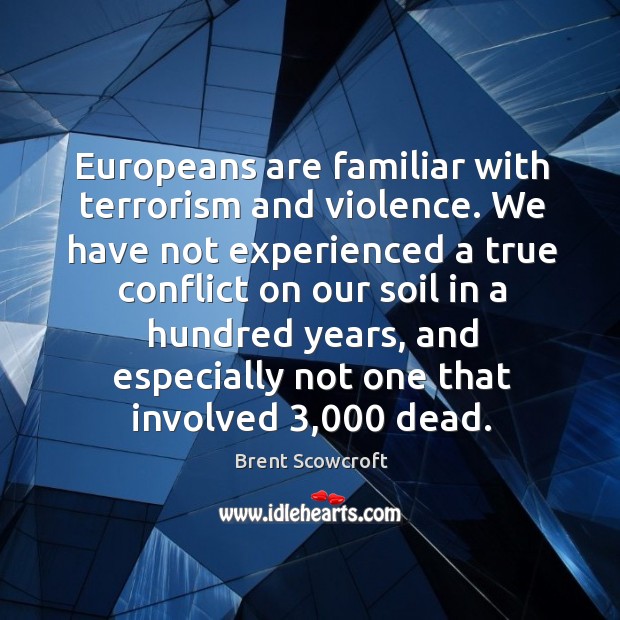 Europeans are familiar with terrorism and violence. We have not experienced a true conflict on Brent Scowcroft Picture Quote