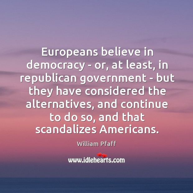 Europeans believe in democracy – or, at least, in republican government – William Pfaff Picture Quote