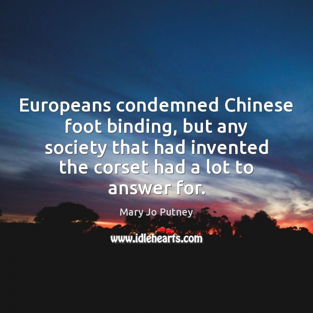 Europeans condemned Chinese foot binding, but any society that had invented the 
