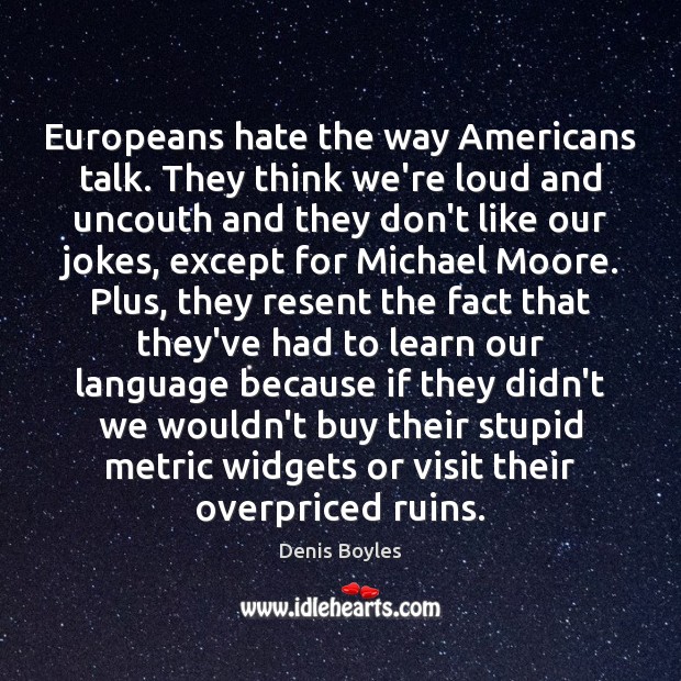 Europeans hate the way Americans talk. They think we’re loud and uncouth Denis Boyles Picture Quote