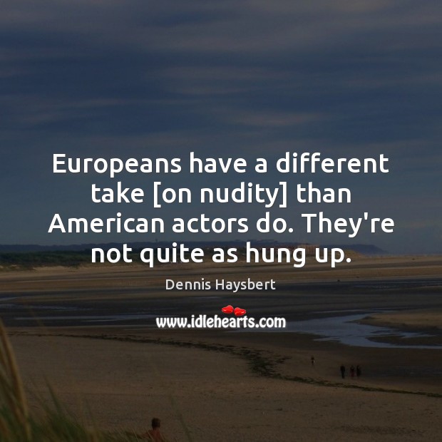 Europeans have a different take [on nudity] than American actors do. They’re Dennis Haysbert Picture Quote