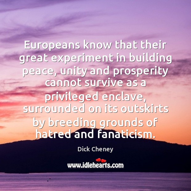 Europeans know that their great experiment in building peace, unity and prosperity Dick Cheney Picture Quote