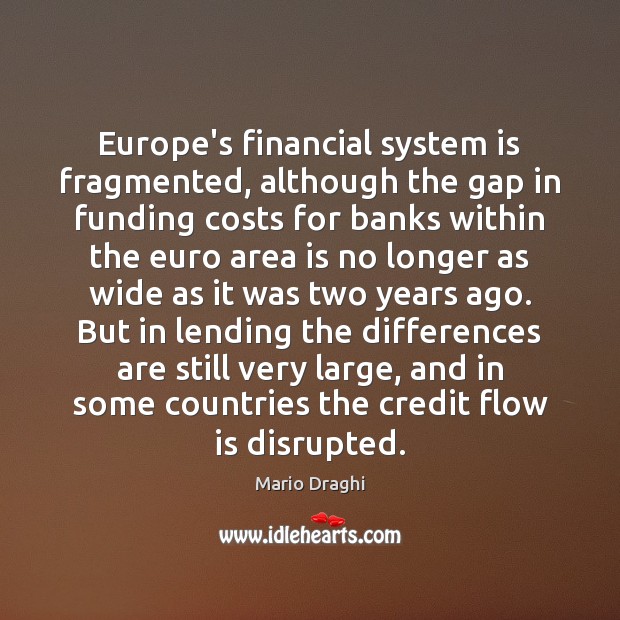 Europe’s financial system is fragmented, although the gap in funding costs for Mario Draghi Picture Quote
