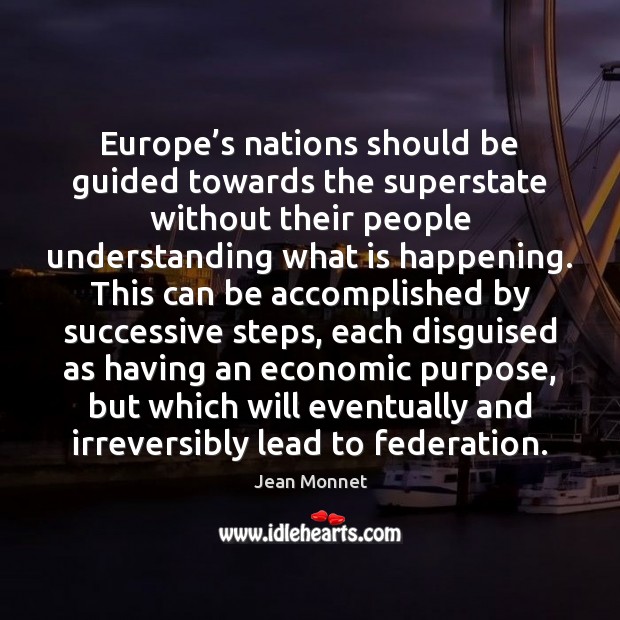 Europe’s nations should be guided towards the superstate without their people Jean Monnet Picture Quote