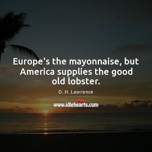 Europe’s the mayonnaise, but America supplies the good old lobster. D. H. Lawrence Picture Quote