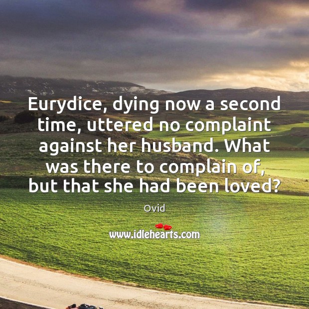 Eurydice, dying now a second time, uttered no complaint against her husband. Ovid Picture Quote