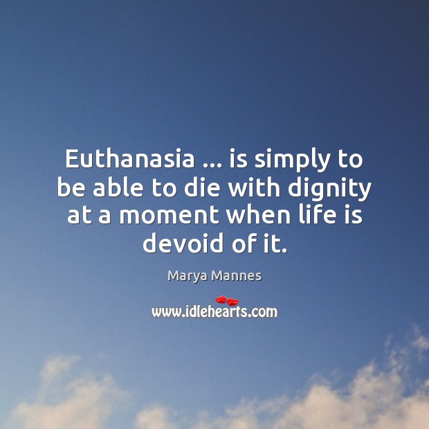 Euthanasia … is simply to be able to die with dignity at a Marya Mannes Picture Quote