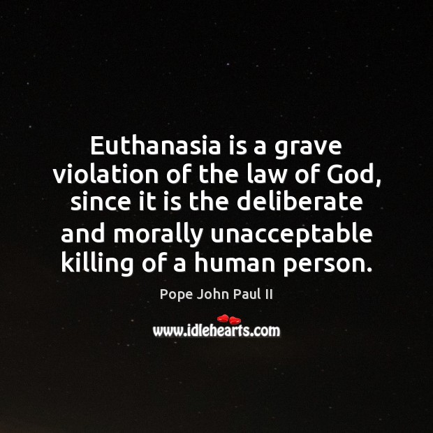 Euthanasia is a grave violation of the law of God, since it Pope John Paul II Picture Quote