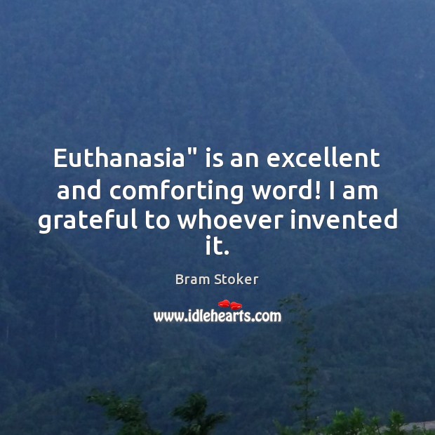 Euthanasia” is an excellent and comforting word! I am grateful to whoever invented it. Bram Stoker Picture Quote