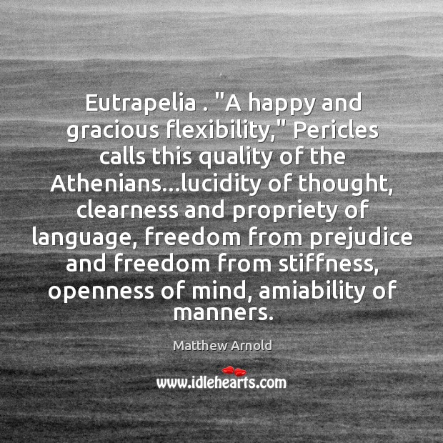 Eutrapelia . “A happy and gracious flexibility,” Pericles calls this quality of the Matthew Arnold Picture Quote