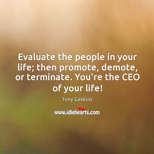 Evaluate the people in your life; then promote, demote, or terminate. You’re Tony Gaskins Picture Quote