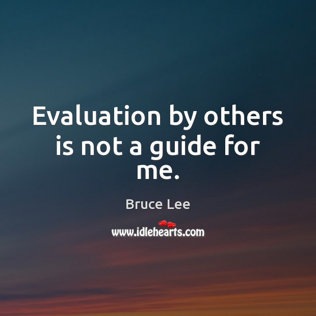 Evaluation by others is not a guide for me. Bruce Lee Picture Quote