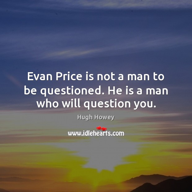 Evan Price is not a man to be questioned. He is a man who will question you. Hugh Howey Picture Quote