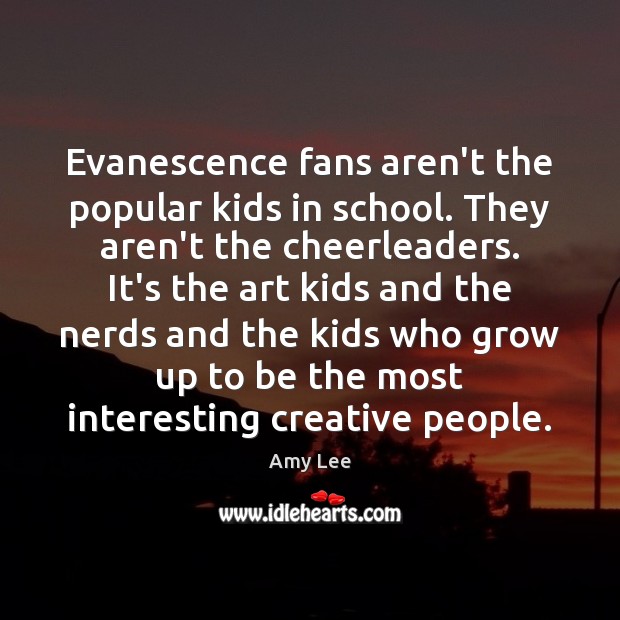 Evanescence fans aren’t the popular kids in school. They aren’t the cheerleaders. Amy Lee Picture Quote