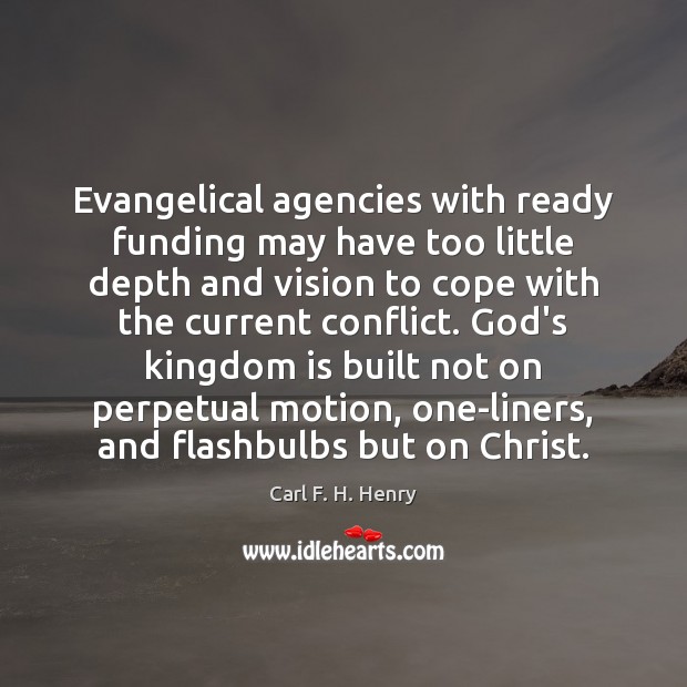 Evangelical agencies with ready funding may have too little depth and vision Carl F. H. Henry Picture Quote