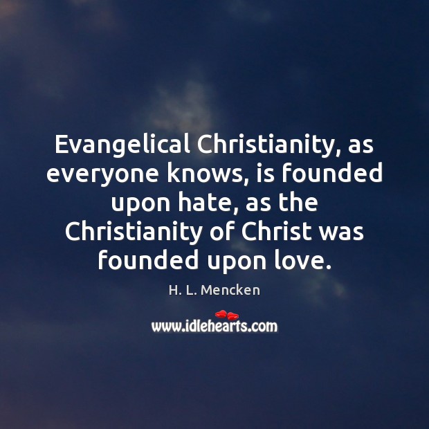 Evangelical Christianity, as everyone knows, is founded upon hate, as the Christianity H. L. Mencken Picture Quote