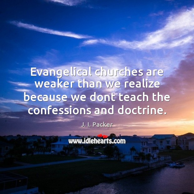 Evangelical churches are weaker than we realize because we dont teach the J. I. Packer Picture Quote