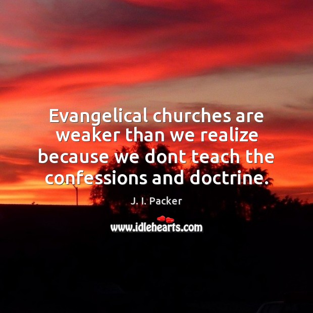 Evangelical churches are weaker than we realize because we dont teach the 