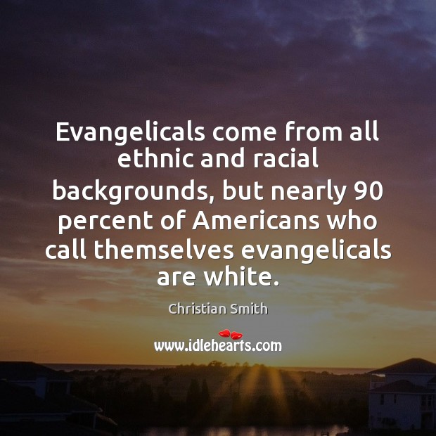 Evangelicals come from all ethnic and racial backgrounds, but nearly 90 percent of Christian Smith Picture Quote