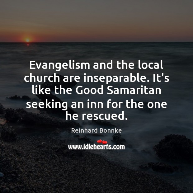 Evangelism and the local church are inseparable. It’s like the Good Samaritan Reinhard Bonnke Picture Quote