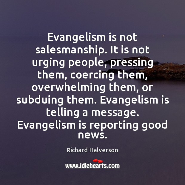 Evangelism is not salesmanship. It is not urging people, pressing them, coercing Richard Halverson Picture Quote