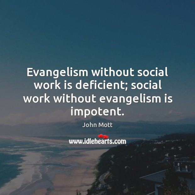 Evangelism without social work is deficient; social work without evangelism is impotent. John Mott Picture Quote