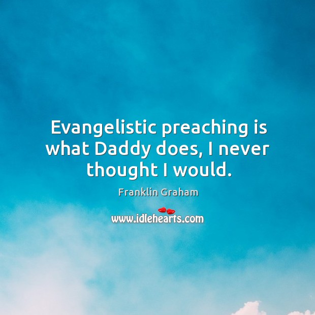 Evangelistic preaching is what Daddy does, I never thought I would. Image
