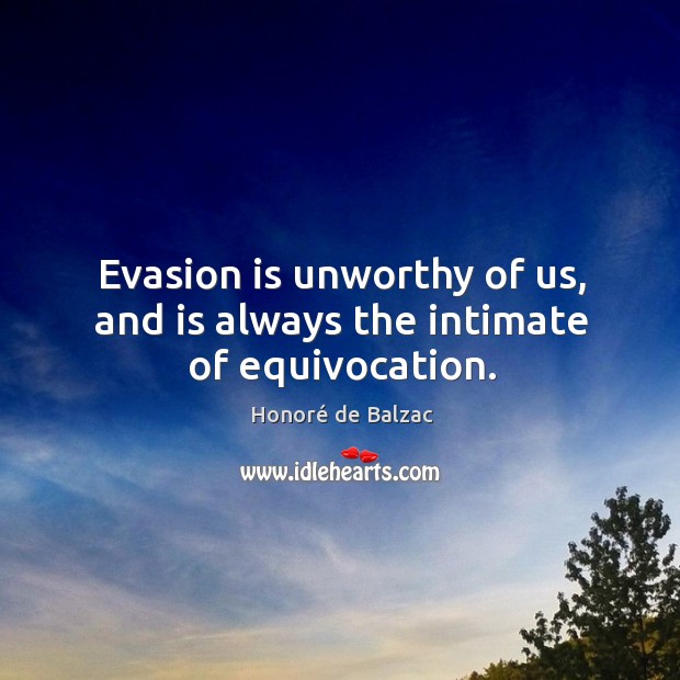 Evasion is unworthy of us, and is always the intimate of equivocation. Honoré de Balzac Picture Quote