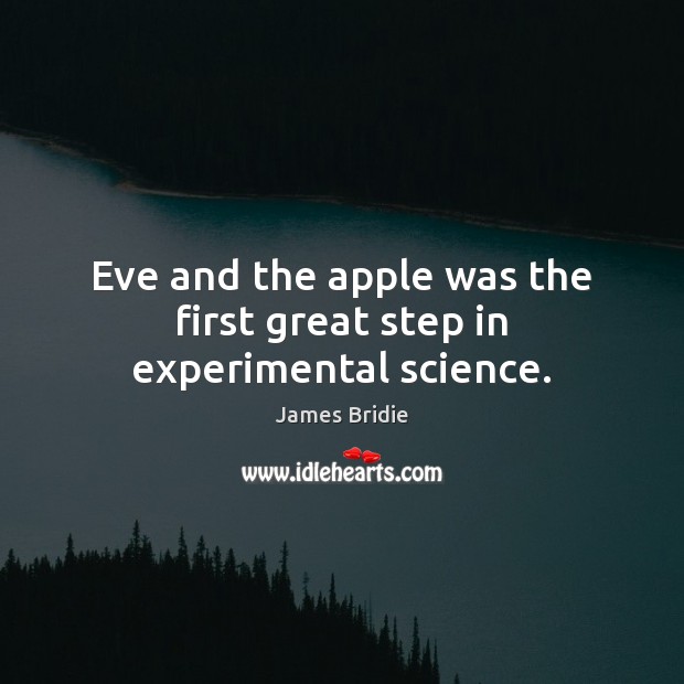 Eve and the apple was the first great step in experimental science. 