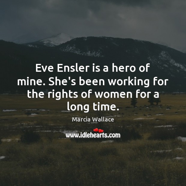 Eve Ensler is a hero of mine. She’s been working for the rights of women for a long time. Image