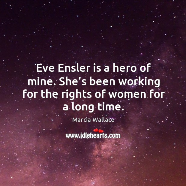 Eve ensler is a hero of mine. She’s been working for the rights of women for a long time. Marcia Wallace Picture Quote