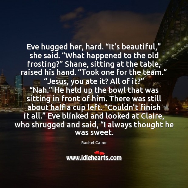 Eve hugged her, hard. “It’s beautiful,” she said. “What happened to Rachel Caine Picture Quote