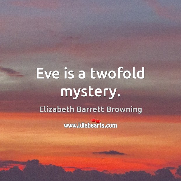 Eve is a twofold mystery. Elizabeth Barrett Browning Picture Quote