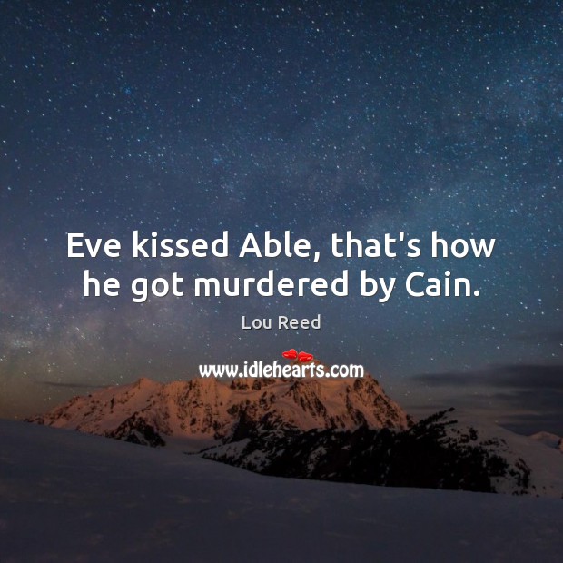 Eve kissed Able, that’s how he got murdered by Cain. Lou Reed Picture Quote