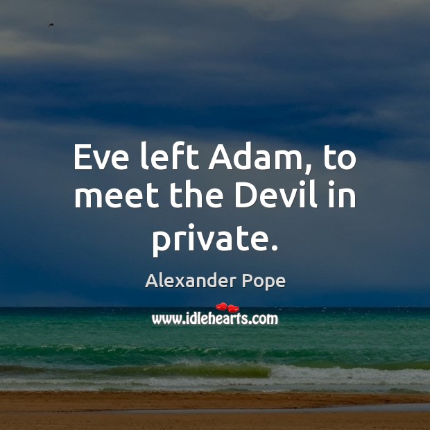 Eve left Adam, to meet the Devil in private. Alexander Pope Picture Quote