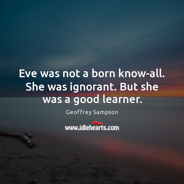 Eve was not a born know-all. She was ignorant. But she was a good learner. Geoffrey Sampson Picture Quote
