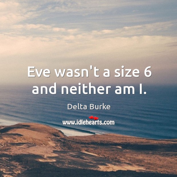 Eve wasn’t a size 6 and neither am I. Delta Burke Picture Quote