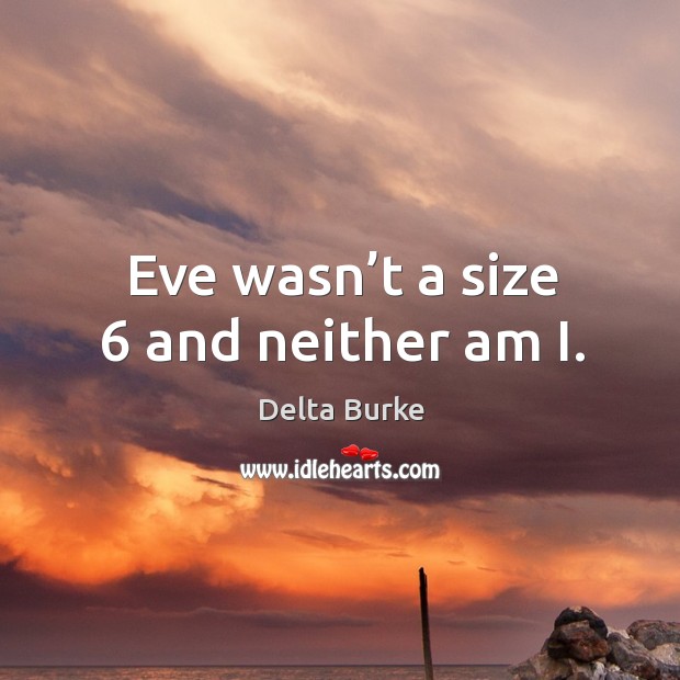 Eve wasn’t a size 6 and neither am i. Delta Burke Picture Quote