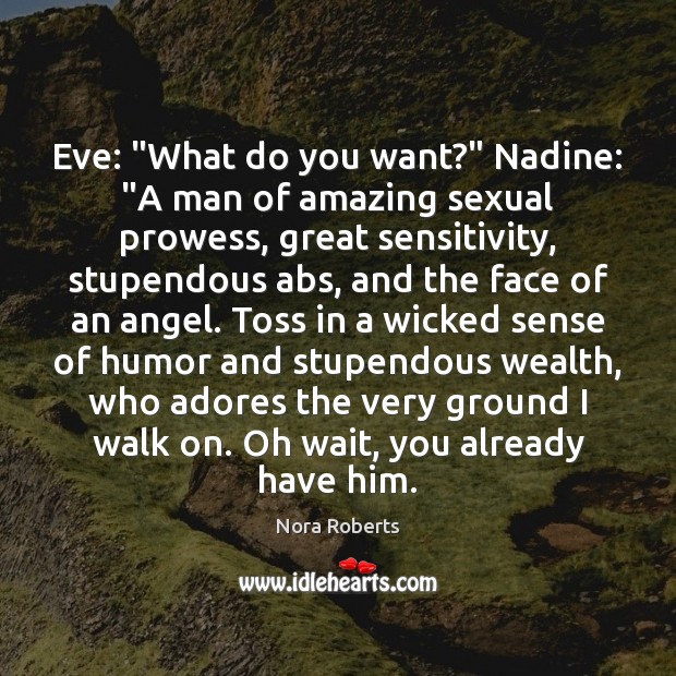 Eve: “What do you want?” Nadine: “A man of amazing sexual prowess, 